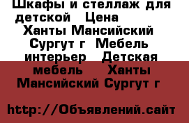 Шкафы и стеллаж для детской › Цена ­ 5 000 - Ханты-Мансийский, Сургут г. Мебель, интерьер » Детская мебель   . Ханты-Мансийский,Сургут г.